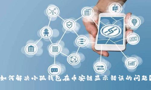 如何解决小狐钱包在币安链显示错误的问题?