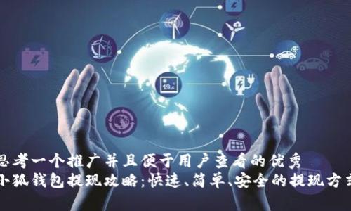 思考一个推广并且便于用户查看的优秀
小狐钱包提现攻略:快速、简单、安全的提现方式
