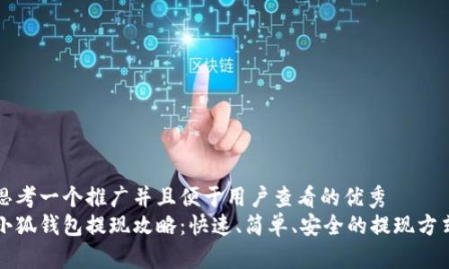 思考一个推广并且便于用户查看的优秀
小狐钱包提现攻略:快速、简单、安全的提现方式