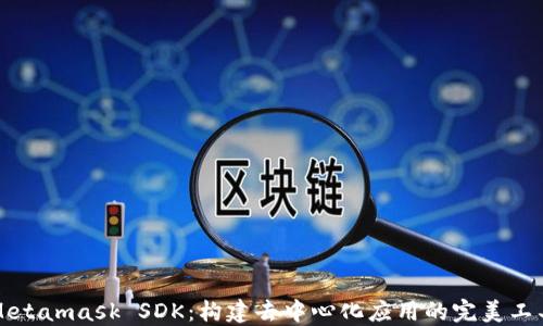 Metamask SDK:构建去中心化应用的完美工具