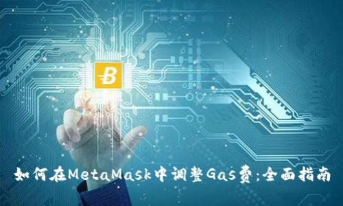 如何在MetaMask中调整Gas费:全面指南