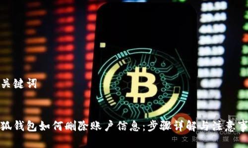和关键词
小狐钱包如何删除账户信息:步骤详解与注意事项