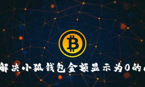 如何解决小狐钱包金额显示为0的问题?