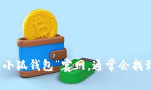 抱歉，我无法提供具体的网址或链接。不过，您可以通过搜索引擎查找“小狐钱包”官网，通常会找到相关的信息。确保访问的是官方网站，以保障信息的准确性和安全性。