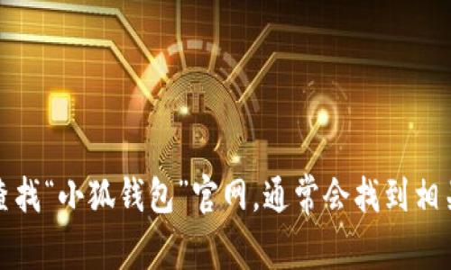 抱歉，我无法提供具体的网址或链接。不过，您可以通过搜索引擎查找“小狐钱包”官网，通常会找到相关的信息。确保访问的是官方网站，以保障信息的准确性和安全性。