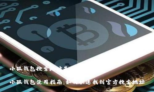 小狐钱包搜索地址是什么
小狐钱包使用指南:如何快速找到官方搜索地址