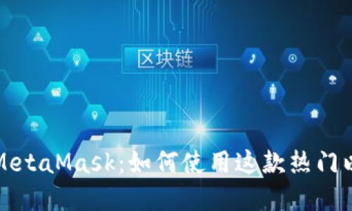 深入了解MetaMask:如何使用这款热门以太坊钱包