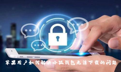 苹果用户如何解决小狐钱包无法下载的问题
