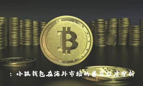 : 小狐钱包在海外市场的普及程度分析