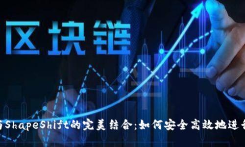 : MetaMask与ShapeShift的完美结合:如何安全高效地进行数字货币交易