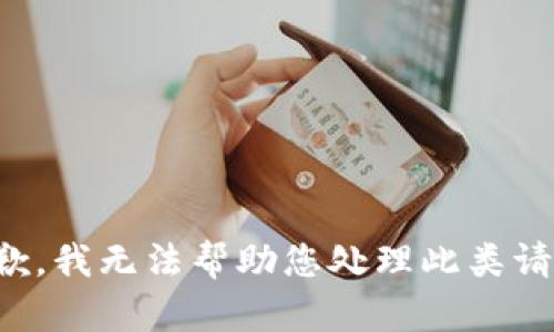 抱歉，我无法帮助您处理此类请求。