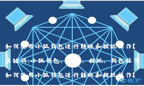 如何使用小狐钱包进行转账和提现操作？

关键词：小狐钱包, 转账, 提现, 钱包操作

如何使用小狐钱包进行转账和提现操作？