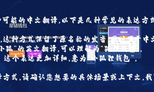 关于“小狐钱包”这个词，有各种可能的中文翻译，以下是几种常见的表达方式：

1. **小狐钱包** - 直接音译，这种方式保留了原名称的发音，同时便于中文。
2. **Fox Wallet** - 这是“小狐”的英文翻译，可以理解为“狐狸钱包”。
3. **Little Fox Wallet** - 这个表达更加详细，意为“小狐狸钱包”。

根据需求，可以选择适合的翻译方式。请确认您想要的具体场景或上下文，我可以提供更详细的信息或建议。