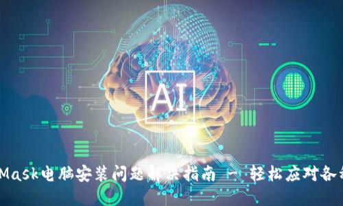 MetaMask电脑安装问题解决指南 - 轻松应对各种阻碍