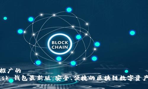 思考一个推广的  
 MetaMask 钱包最新版：安全、便捷的区块链数字资产管理工具