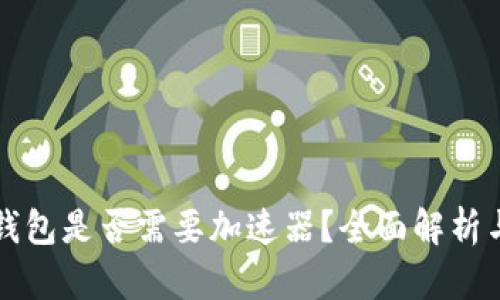 打开小狐钱包是否需要加速器？全面解析与用户指南