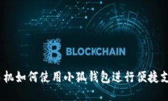 : 手机如何使用小狐钱包进行便捷支付