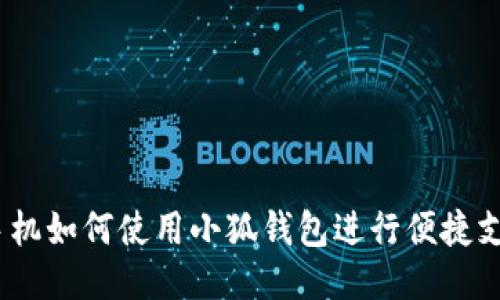: 手机如何使用小狐钱包进行便捷支付?