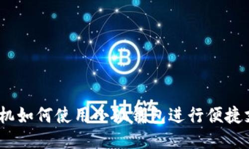 : 手机如何使用小狐钱包进行便捷支付?