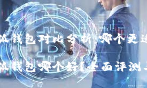 西坦与小狐钱包对比分析：哪个更适合你？

西坦与小狐钱包哪个好？全面评测与选择指南