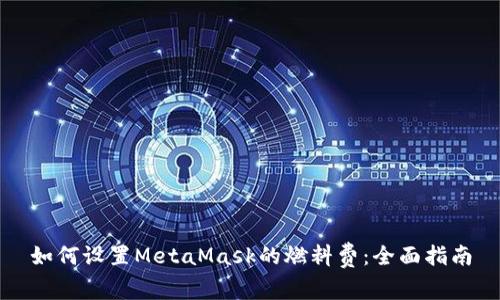 如何设置MetaMask的燃料费：全面指南