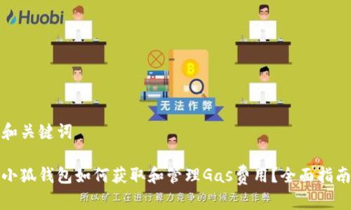 和关键词

小狐钱包如何获取和管理Gas费用？全面指南