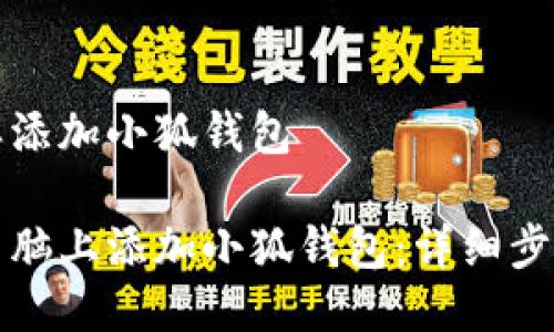 电脑怎样添加小狐钱包

如何在电脑上添加小狐钱包：详细步骤与技巧