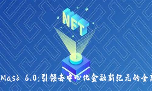 :
MetaMask 6.0：引领去中心化金融新纪元的全新功能
