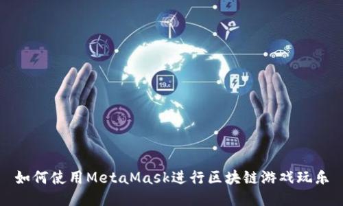 如何使用MetaMask进行区块链游戏玩乐