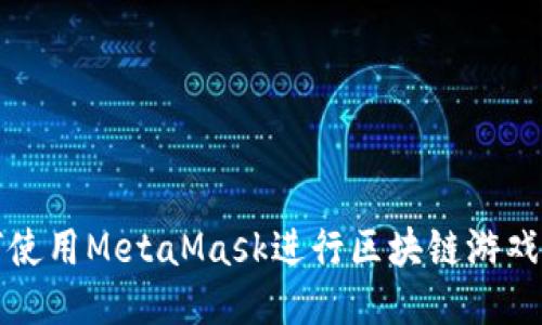 如何使用MetaMask进行区块链游戏玩乐