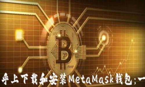 
如何在知乎上下载和安装MetaMask钱包：一步步指南
