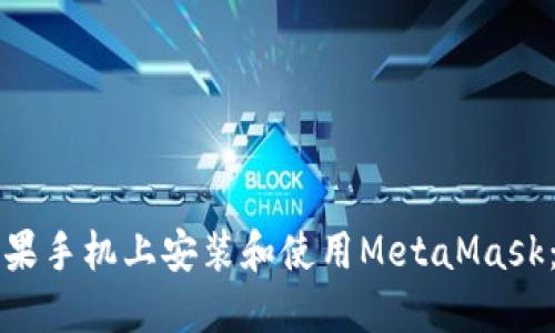 如何在苹果手机上安装和使用MetaMask：完整指南