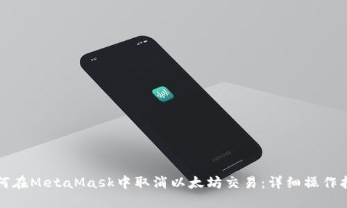 如何在MetaMask中取消以太坊交易：详细操作指南